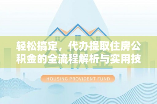 抚宁轻松搞定，代办提取住房公积金的全流程解析与实用技巧