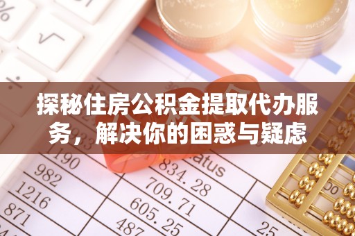 抚宁探秘住房公积金提取代办服务，解决你的困惑与疑虑