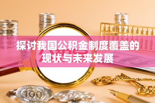 抚宁探讨我国公积金制度覆盖的现状与未来发展