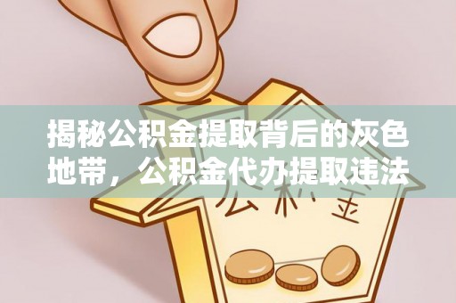 抚宁揭秘公积金提取背后的灰色地带，公积金代办提取违法不？