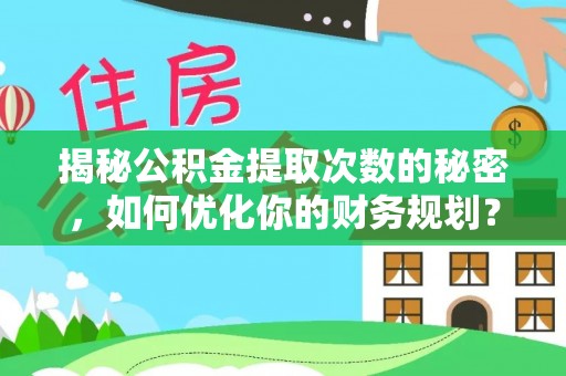 抚宁揭秘公积金提取次数的秘密，如何优化你的财务规划？