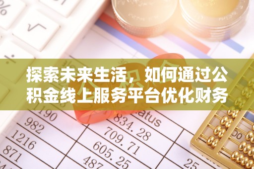 抚宁探索未来生活，如何通过公积金线上服务平台优化财务管理