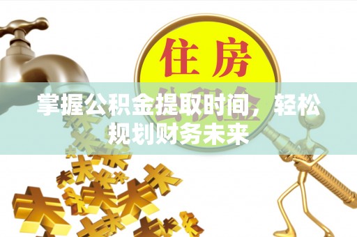 抚宁掌握公积金提取时间，轻松规划财务未来