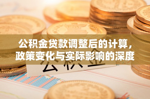 抚宁公积金贷款调整后的计算，政策变化与实际影响的深度解析