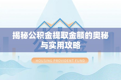 抚宁揭秘公积金提取金额的奥秘与实用攻略