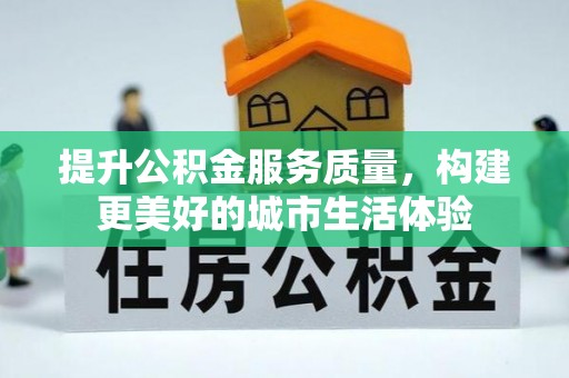 抚宁提升公积金服务质量，构建更美好的城市生活体验