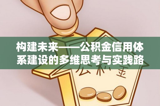 抚宁构建未来——公积金信用体系建设的多维思考与实践路径