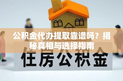 抚宁公积金代办提取靠谱吗？揭秘真相与选择指南