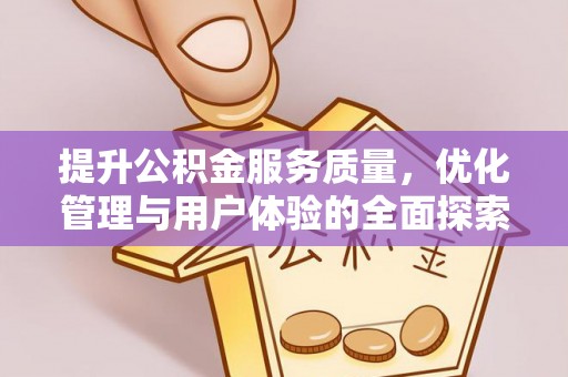 抚宁提升公积金服务质量，优化管理与用户体验的全面探索