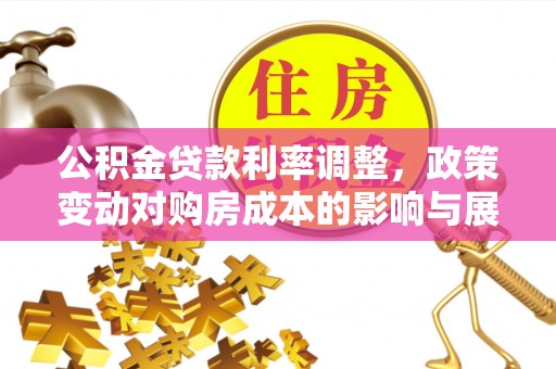抚宁公积金贷款利率调整，政策变动对购房成本的影响与展望