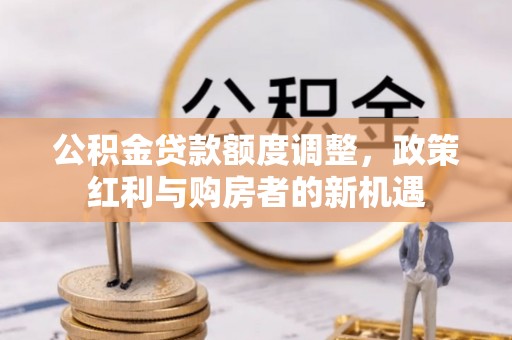 抚宁公积金贷款额度调整，政策红利与购房者的新机遇