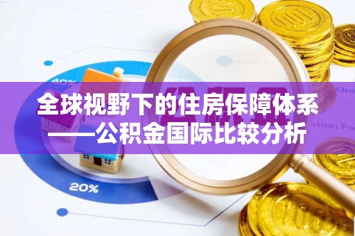抚宁全球视野下的住房保障体系——公积金国际比较分析