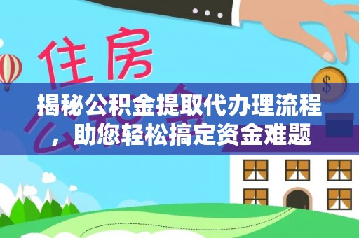 抚宁揭秘公积金提取代办理流程，助您轻松搞定资金难题
