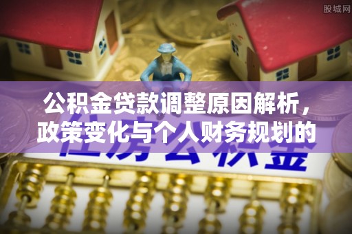 抚宁公积金贷款调整原因解析，政策变化与个人财务规划的影响