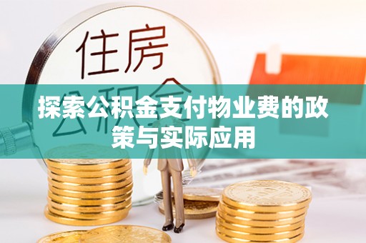 抚宁探索公积金支付物业费的政策与实际应用