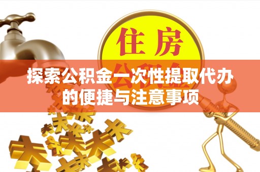 抚宁探索公积金一次性提取代办的便捷与注意事项