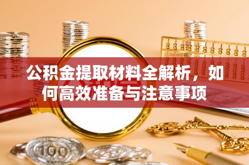 抚宁公积金提取材料全解析，如何高效准备与注意事项