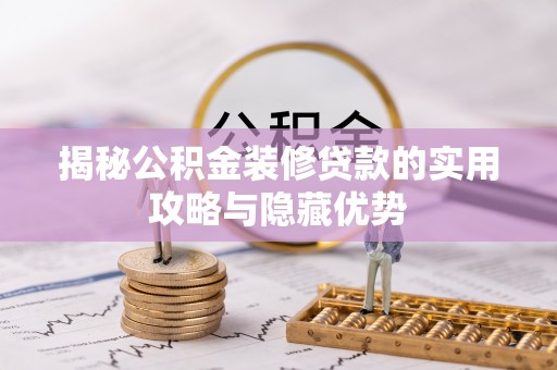 抚宁揭秘公积金装修贷款的实用攻略与隐藏优势