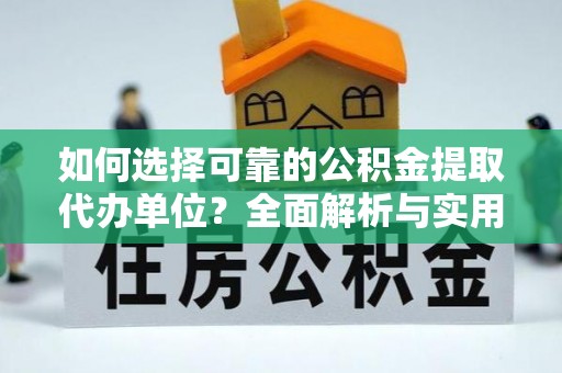 抚宁如何选择可靠的公积金提取代办单位？全面解析与实用指南