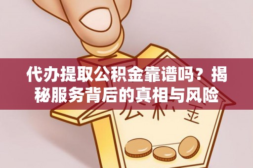 抚宁代办提取公积金靠谱吗？揭秘服务背后的真相与风险