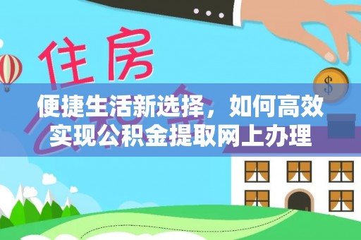 抚宁便捷生活新选择，如何高效实现公积金提取网上办理