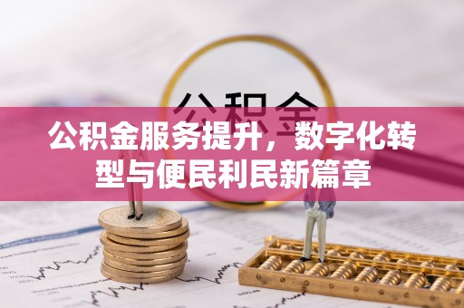 抚宁公积金服务提升，数字化转型与便民利民新篇章
