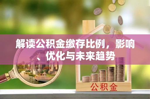 抚宁解读公积金缴存比例，影响、优化与未来趋势