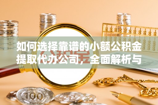抚宁如何选择靠谱的小额公积金提取代办公司，全面解析与实用指南