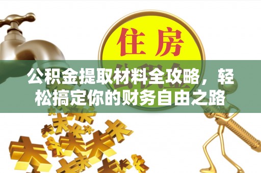 抚宁公积金提取材料全攻略，轻松搞定你的财务自由之路