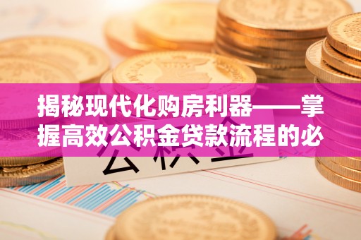 抚宁揭秘现代化购房利器——掌握高效公积金贷款流程的必备指南