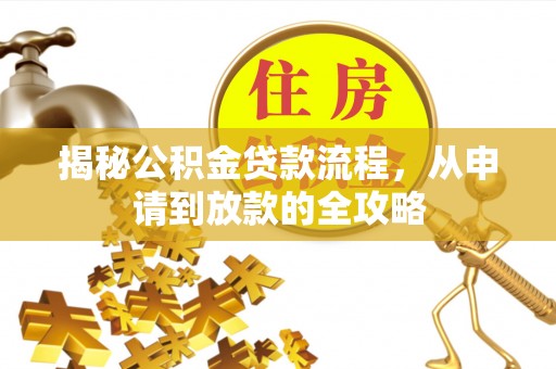 抚宁揭秘公积金贷款流程，从申请到放款的全攻略