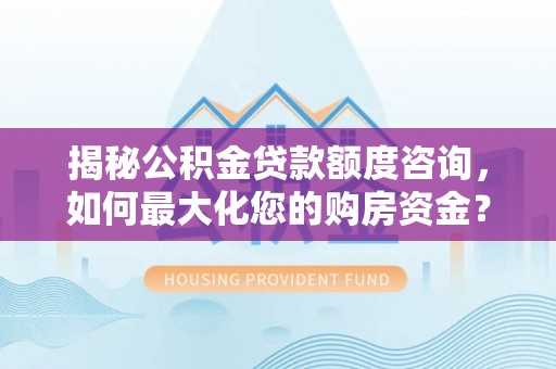 抚宁揭秘公积金贷款额度咨询，如何最大化您的购房资金？