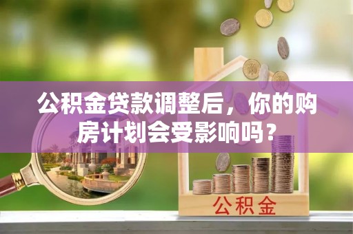 抚宁公积金贷款调整后，你的购房计划会受影响吗？