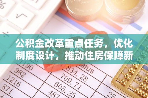 抚宁公积金改革重点任务，优化制度设计，推动住房保障新发展
