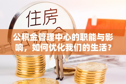 抚宁公积金管理中心的职能与影响，如何优化我们的生活？