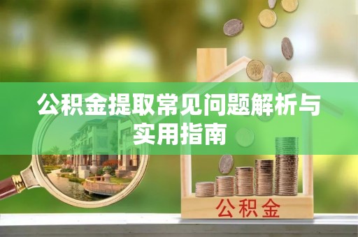 抚宁公积金提取常见问题解析与实用指南
