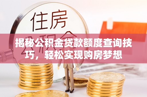 抚宁揭秘公积金贷款额度查询技巧，轻松实现购房梦想