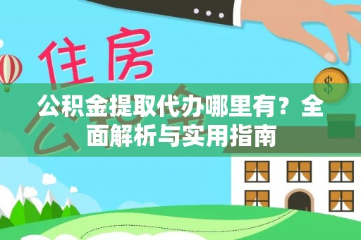 抚宁公积金提取代办哪里有？全面解析与实用指南