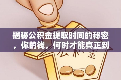 抚宁揭秘公积金提取时间的秘密，你的钱，何时才能真正到手？