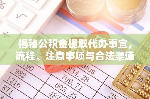 抚宁揭秘公积金提取代办事宜，流程、注意事项与合法渠道