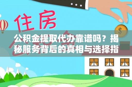 抚宁公积金提取代办靠谱吗？揭秘服务背后的真相与选择指南