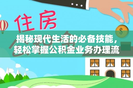 抚宁揭秘现代生活的必备技能，轻松掌握公积金业务办理流程