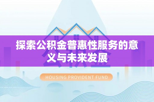 抚宁探索公积金普惠性服务的意义与未来发展