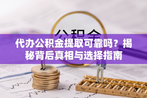 抚宁代办公积金提取可靠吗？揭秘背后真相与选择指南