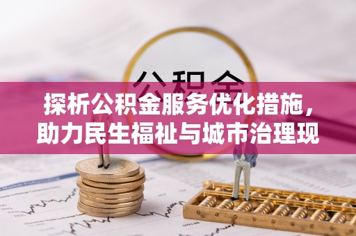 抚宁探析公积金服务优化措施，助力民生福祉与城市治理现代化