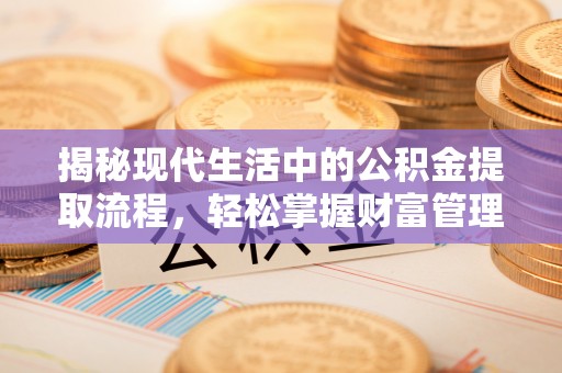 抚宁揭秘现代生活中的公积金提取流程，轻松掌握财富管理新技能