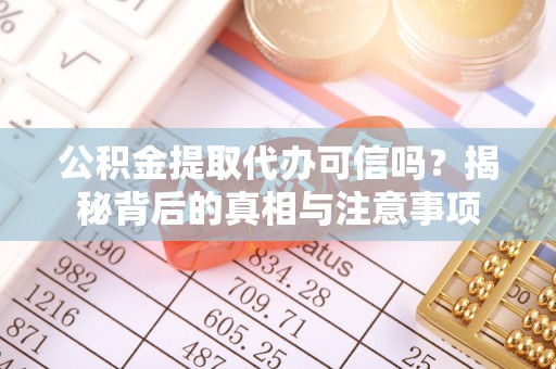 抚宁公积金提取代办可信吗？揭秘背后的真相与注意事项
