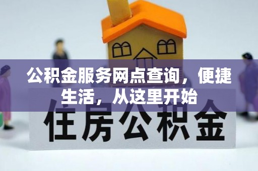 抚宁公积金服务网点查询，便捷生活，从这里开始