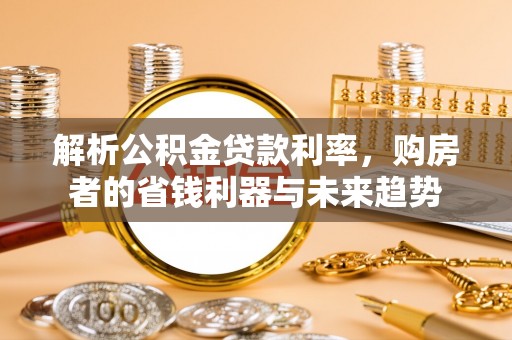 抚宁解析公积金贷款利率，购房者的省钱利器与未来趋势