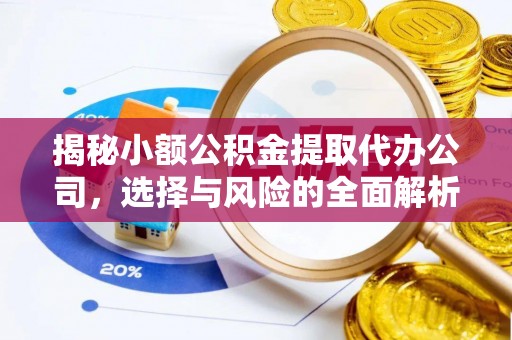 抚宁揭秘小额公积金提取代办公司，选择与风险的全面解析